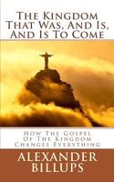 The Kingdom That Was, And Is, And Is To Come: How the Kingdom of God Worldview is the Framework for Understanding the Entire Bible 0999040103 Book Cover