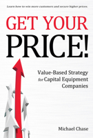 Get Your Price!: Value-Based Strategy for Capital Equipment Companies 1483569527 Book Cover