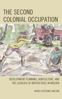 The Second Colonial Occupation: Development Planning, Agriculture, and the Legacies of British Rule in Nigeria 1498529240 Book Cover