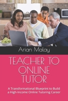 TEACHER TO ONLINE TUTOR: A Transformational Blueprint to Build a High-Income Online Tutoring Career B0G5PQB66Y Book Cover