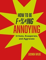 How to Be F*%#Ing Annoying : Irritate, Exasperate, and Aggravate 1912983958 Book Cover