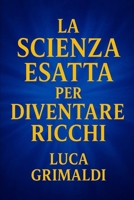 LA SCIENZA ESATTA PER DIVENTARE RICCHI (Italian Edition) B0FP5C6KKH Book Cover
