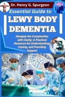 ESSENTIAL GUIDE TO LEWY BODY DEMENTIA: Navigate the Complexities with Clarity: A Practical Resource for Understanding, Coping, and Providing Support B0FP8YD2KD Book Cover