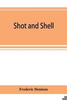 Shot and shell: the Third Rhode Island heavy artillery regiment in the rebellion, 1861-1865. Camps, forts, batteries, garrisons, marches, skirmishes, ... the roll of honor and roll of the regiment 9353894808 Book Cover