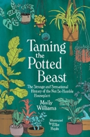 Taming the Potted Beast: The Strange and Sensational History of the Not-So-Humble Houseplant 1524869007 Book Cover