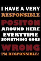I Have A Very Responsible Position Around Here Everytime Something Goes Wrong I’m Responsible:: 110-Page Funny Sarcastic Blank Lined Journal Makes Great Coworker, Boss or Manager Gift Idea, 6"x9" 166019945X Book Cover