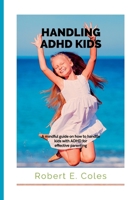 HANDLING ADHD KIDS: A mindful guide on how to handle ADHD kids for effective parenting B0BBXX9QV7 Book Cover