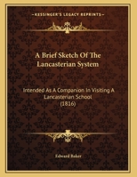 A Brief Sketch Of The Lancasterian System: Intended As A Companion In Visiting A Lancasterian School 1161754482 Book Cover