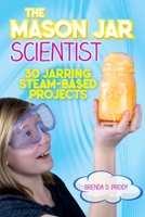 The Mason Jar Scientist: 30 Jarring STEAM-Based Projects 1631583115 Book Cover