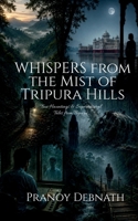 Whispers from the Mist of Tripura Hills: True Hauntings and Supernatural Tales from Tripura B0H8MW8QPX Book Cover