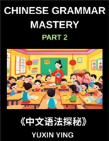 Chinese Grammar Mastery Course (Part 2)- Learn Mandarin Structure, Usage, and Natural Communication with Real Examples, Words, Phrases, Essays, Vocabulary, HSK Test B0GXDPSKKR Book Cover
