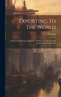 Exporting To The World: A Manual Of Practical Export For All Who Are Interested Or Engaged In Foreign Trade 1020965363 Book Cover