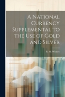 A National Currency Supplemental to the Use of Gold and Silver 1022008749 Book Cover