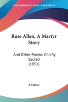 Rose Allen, A Martyr Story: And Other Poems, Chiefly Sacred 1437063535 Book Cover