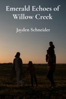 Emerald Echoes of Willow Creek: A family's journey through grief, healing, and rediscovering their bond amidst loss and the magic of nature B0DWMCDYFL Book Cover