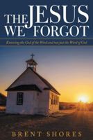 The Jesus We Forgot: Knowing the God of the Word and Not Just the Word of God 1973650452 Book Cover
