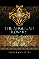 The Anglican Rosary: Going Deeper with God-Prayers and Meditations with the Protestant Rosary 1733971025 Book Cover