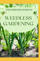 THE COMPLETE GUIDE TO WEEDLESS GARDENING: An Ultimate Guide To Weedless Gardening B08MHKP9K5 Book Cover