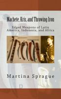 Machete, Kris, and Throwing Iron: Edged Weapons of Latin America, Indonesia, and Africa 1489566759 Book Cover