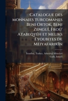 Catalogue des monnaies turcomanes Beni Ortok, Beni Zenguî, Frou' Atabeqyéh et Meliks Eyoubites de Meiyafarikîn 1173093931 Book Cover