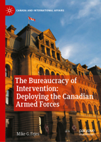 The Bureaucracy of Intervention: Deploying the Canadian Armed Forces (Canada and International Affairs) 303205964X Book Cover
