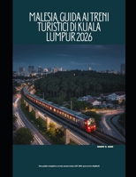 Malesia, Guida ai treni turistici di Kuala Lumpur 2026: Una guida completa a treni, monorotaia, LRT, MRT, percorsi e biglietti (The Train Traveler Series) (Italian Edition) B0GKSKJFWV Book Cover