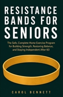 RESISTANCE BANDS FOR SENIORS: The Safe, Complete Home Exercise Program for Building Strength, Restoring Balance, and Staying Independent After 60 B0H6S7VVZM Book Cover