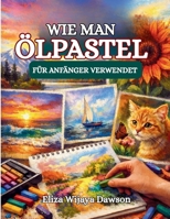 WIE MAN ÖLPASTEL FÜR ANFÄNGER VERWENDET: Vom ersten Schlag bis zur fertigen Kunst (German Edition) B0GTMRJZYH Book Cover