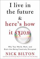 I Live in the Future & Here's How It Works: Why Your World, Work, and Brain Are Being Creatively Disrupted 0307591123 Book Cover