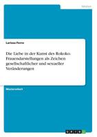 Die Liebe in der Kunst des Rokoko. Frauendarstellungen als Zeichen gesellschaftlicher und sexueller Veränderungen (German Edition) 3668954607 Book Cover