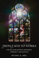 From Faith to Works : How Religion Inspires Confidence, Community, and Sacrifice 1433163764 Book Cover