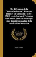 Un défenseur de la "Nouvelle-France", François Picquet "le Canadien" (1708-1781); contribution à l'histoire du Canada pendant les vingt-cinq dernières ... de la domination française 0274365413 Book Cover