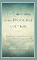 The Emergence of the Evangelical Egyptians: A Historical Study of the Evangelical-Coptic Encounter and Conversion in Late Ottoman Egypt, 1854-1878 1666909823 Book Cover