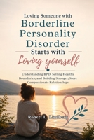 Loving Someone with Borderline Personality Disorder Starts with Loving Yourself: Understanding BPD, Setting Healthy Boundaries, and Building Stronger, More Compassionate Relationships B0H75Y3G4H Book Cover