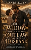 The Widow Who Hired The Outlaw To Be Her Husband: A Christian Historical Western Marriage-of-Convenience Romance of Redemption, Courage, and Unexpected Love B0HBT362YY Book Cover