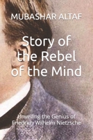 Story of the Rebel of the Mind: Unveiling the Genius of Friedrich Wilhelm Nietzsche B0C9244PKS Book Cover