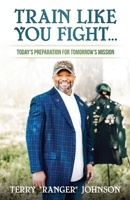Train Like You Fight: Today's Preparation for Tomorrow's Mission 0692111263 Book Cover