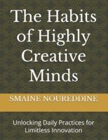 The Habits of Highly Creative Minds: Unlocking Daily Practices for Limitless Innovation B0G5FQKXK1 Book Cover