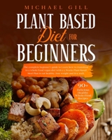 Plant Based Diet For Beginners: The Complete Beginner’s Guide To Learn How To Transition To A Whole-Food Vegan Diet With A 21-Day Plant-Based Meal Plan To Eat Healthy, Lose Weight And Live Well B085DSWKJV Book Cover
