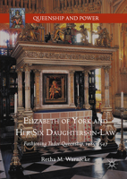 Elizabeth of York and Her Six Daughters-in-Law: Fashioning Tudor Queenship, 1485–1547 3319563807 Book Cover