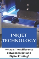 Inkjet Technology: What Is The Difference Between Inkjet And Digital Printing?: Types Of Inkjet Printing Technology B08ZVZKGZW Book Cover