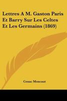 Lettres A M. Gaston Paris Et Barry Sur Les Celtes Et Les Germains (1869) 1160179336 Book Cover