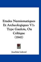 Etudes Numismatiques Et Archeologiques V1: Type Gaulois, Ou Celtique (1841) 1246211661 Book Cover