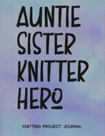 Auntie Sister Knitter Hero  Knitting Project Journal: Knitting Project Planner, Knitter Organizer for Your Projects 1694899772 Book Cover