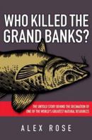 Who Killed the Grand Banks: The Untold Story Behind the Decimation of One of the World's Greatest Natural Resources 0470153873 Book Cover