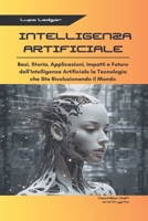 INTELLIGENZA ARTIFICIALE: Basi, Storia, Applicazioni, Impatti e Futuro dell’Intelligenza Artificiale la Tecnologia che Sta Rivoluzionando il Mondo (Italian Edition) B0DQ7FJJJS Book Cover