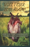 Will I Ever Love Again?: A Journey 0f Grief Recovery, Mending Broken Hearts, Rising From the Ashes & Finding Healing After Lost Love B0CWD9DF1B Book Cover