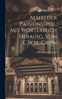 Alsfelder Passionsspiel, Mit Wörterbuch Herausg. Von C.W.M. Grein 102074118X Book Cover