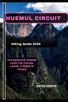HUEMUL CIRCUIT HIKING GUIDE 2026: Patagonia’s Hidden Loop Ice Fields, Lakes & Remote Peaks B0GJRGFMXB Book Cover
