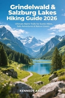 GRINDELWALD & SALZBURG LAKES HIKING GUIDE 2026: Ultimate Alps Trails for Scenic Hikes, Solo Adventures & Nature Lovers (Looming Horizons 2025) B0GG51JWLQ Book Cover
